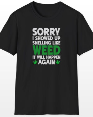 Sorry I Showed Up Smelling Like Weed 420 Tee