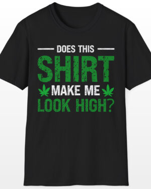 Does This Shirt Make Me Look High 420 Tee