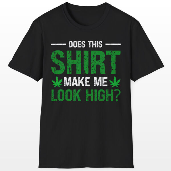 Does This Shirt Make Me Look High 420 Tee